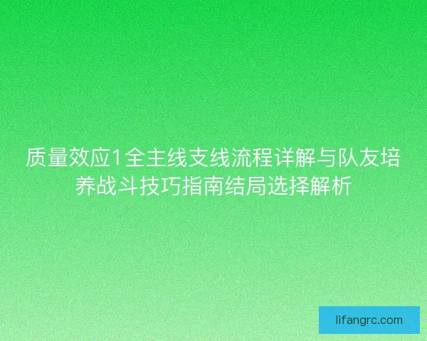 质量效应1全主线支线流程详解与队友培养战斗技巧指南结局选择解析