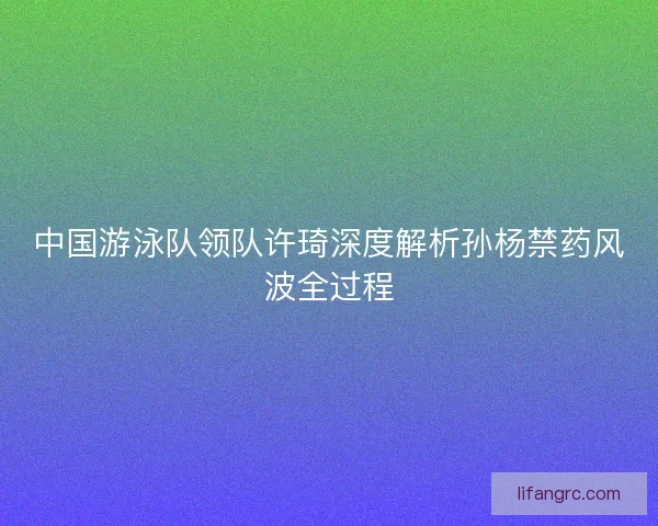 中国游泳队领队许琦深度解析孙杨禁药风波全过程